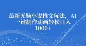 最新无脑小说推文玩法，AI一键制作动画轻松日入多张【揭秘】-Xiaobei云