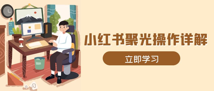 小红书聚光操作详解，涵盖素材、开户、定位、计划搭建等全流程实操-Xiaobei云
