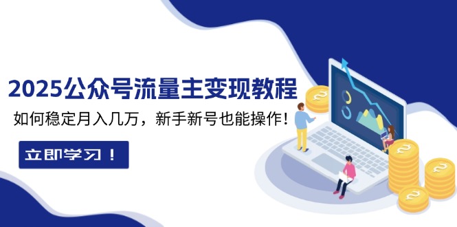 2025众公号流量主变现教程：如何稳定月入几万，新手新号也能操作-Xiaobei云
