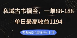 私域古书掘金项目，1单88-188，单日最高收益1194，零基础也能轻松上手【揭秘】-Xiaobei云