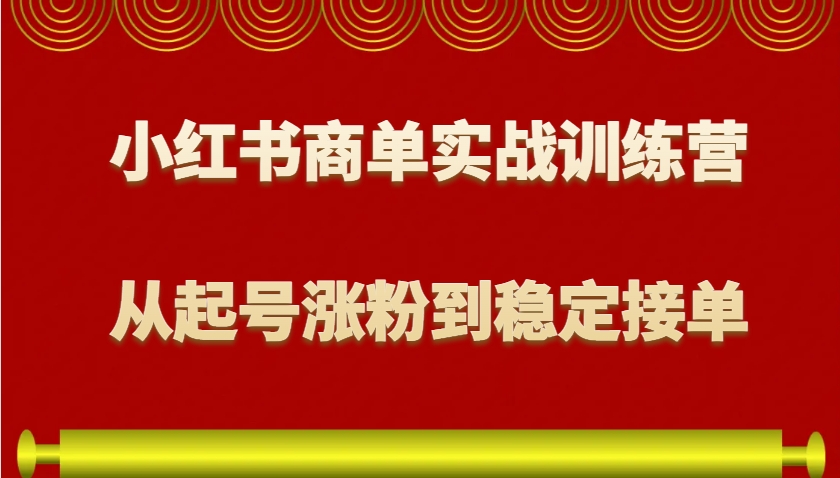 小红书商单实战训练营，从0到1教你如何变现，从起号涨粉到稳定接单，适合新手-Xiaobei云