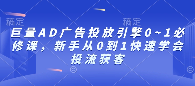 巨量AD广告投放引擎0~1必修课，新手从0到1快速学会投流获客-Xiaobei云