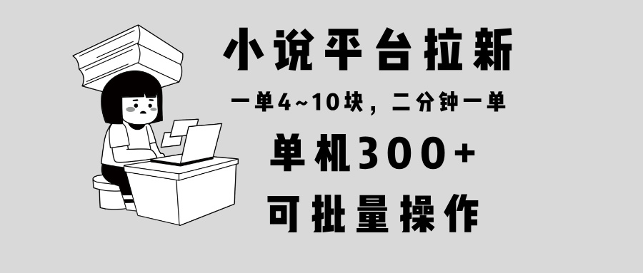 小说平台拉新，单机300+，两分钟一单4~10块，操作简单可批量。-Xiaobei云