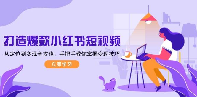 打造爆款小红书短视频，从定位到变现全攻略，手把手教你掌握变现技巧-Xiaobei云