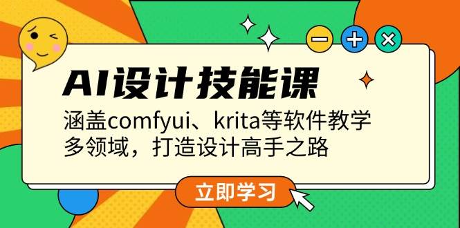AI设计技能课，涵盖comfyui、krita等软件教学，多领域，打造设计高手之路-Xiaobei云