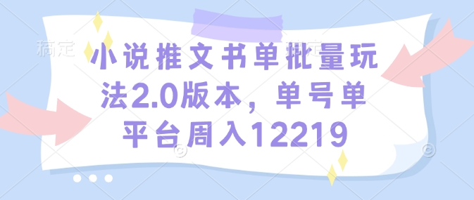 小说推文书单批量玩法2.0版本，单号单平台周入12219-Xiaobei云
