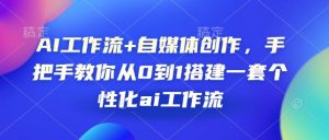 AI工作流+自媒体创作，手把手教你从0到1搭建一套个性化ai工作流-Xiaobei云