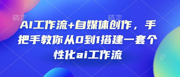 AI工作流+自媒体创作，手把手教你从0到1搭建一套个性化ai工作流-Xiaobei云