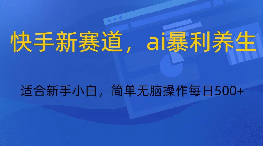 快手新赛道，ai暴利养生，0基础的小白也可以操作轻松日入500+-Xiaobei云