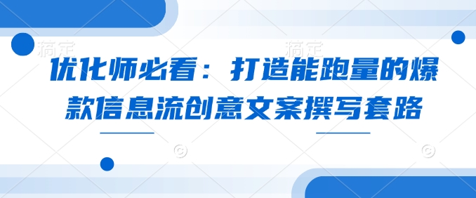 优化师必看：打造能跑量的爆款信息流创意文案撰写套路-Xiaobei云