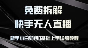 免费拆解：快手无人直播，新手小白如何0基础上手，详细教程-Xiaobei云