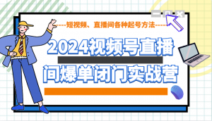 2024视频号直播间爆单闭门实战营，教你如何做视频号，短视频、直播间各种起号方法-Xiaobei云
