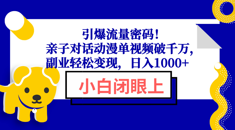 引爆流量密码！亲子对话动漫单视频破千万，副业轻松变现，日入1000+-Xiaobei云