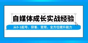 自媒体成长实战经验，从0-1起号、获客、变现，全方位提升能力-Xiaobei云