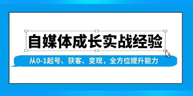 自媒体成长实战经验，从0-1起号、获客、变现，全方位提升能力-Xiaobei云