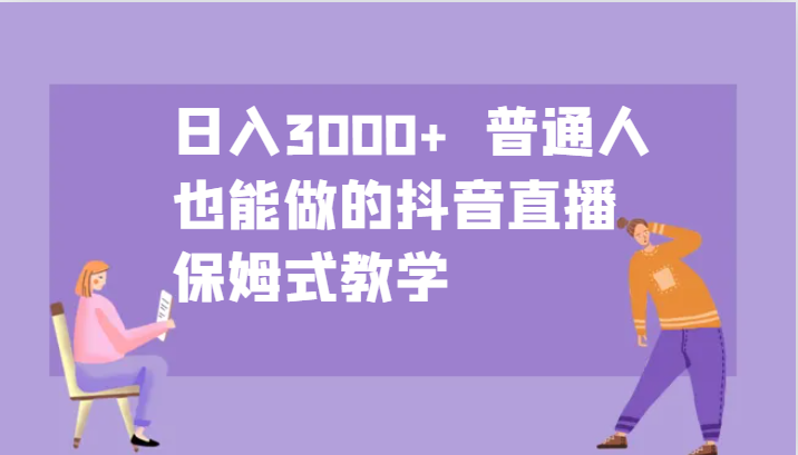 日入3000+ 普通人也能做的抖音直播 保姆式教学-Xiaobei云