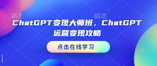 ChatGPT变现大师班，ChatGPT运营变现攻略-Xiaobei云