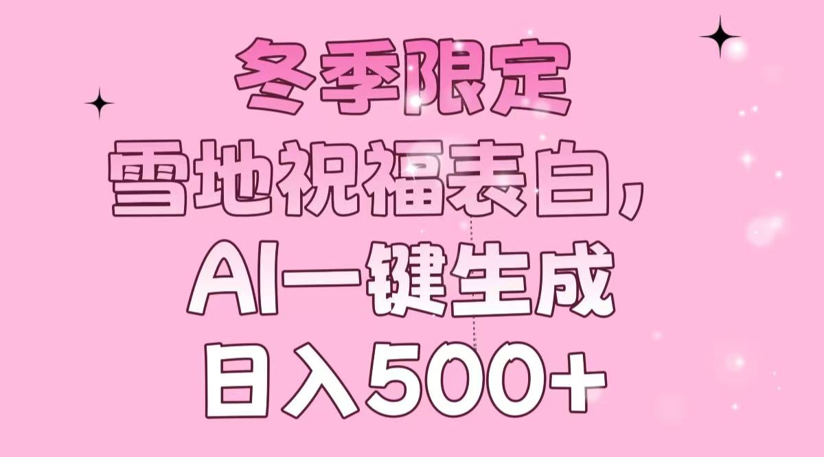 冬季限定，雪地祝福表白，AI一键生成，日入500+-Xiaobei云