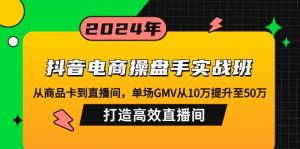 抖音电商操盘手实战班：从商品卡到直播间，单场GMV从10万提升至50万，…-Xiaobei云
