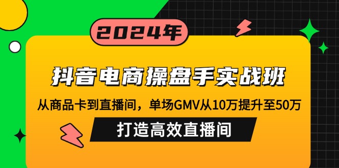 抖音电商操盘手实战班：从商品卡到直播间，单场GMV从10万提升至50万，...-Xiaobei云