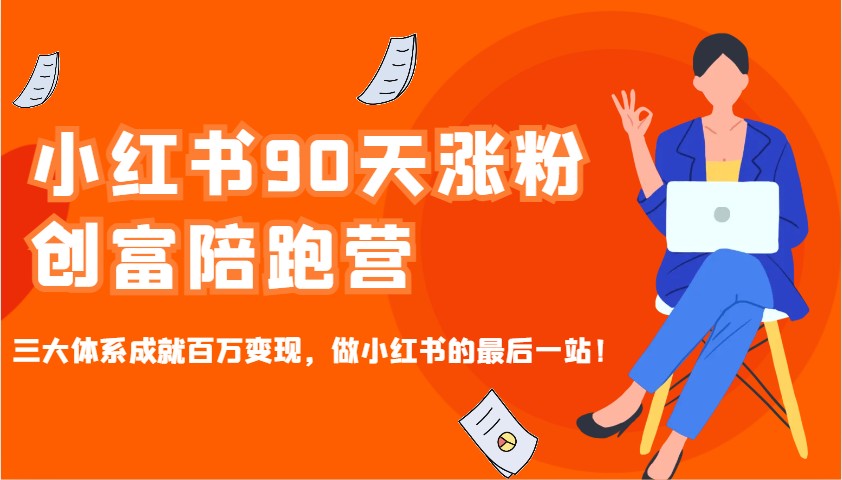小红书90天涨粉创富陪跑营，三大体系成就百万变现，做小红书的最后一站！-Xiaobei云