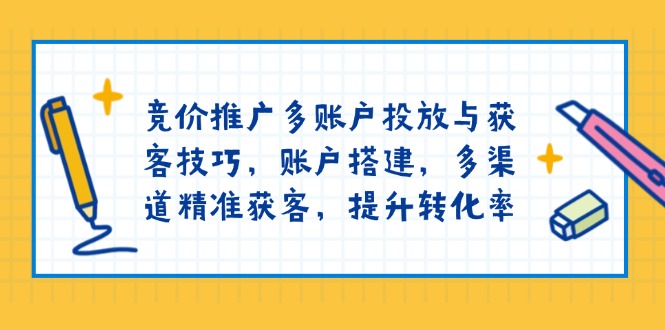 竞价推广多账户投放与获客技巧，账户搭建，多渠道精准获客，提升转化率-Xiaobei云