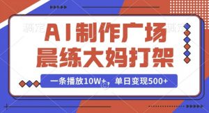 AI制作广场晨练大妈打架，一条播放10W+，单日变现多张【揭秘】-Xiaobei云