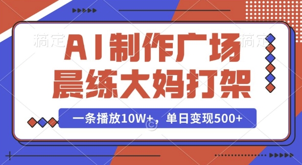 AI制作广场晨练大妈打架，一条播放10W+，单日变现多张【揭秘】-Xiaobei云