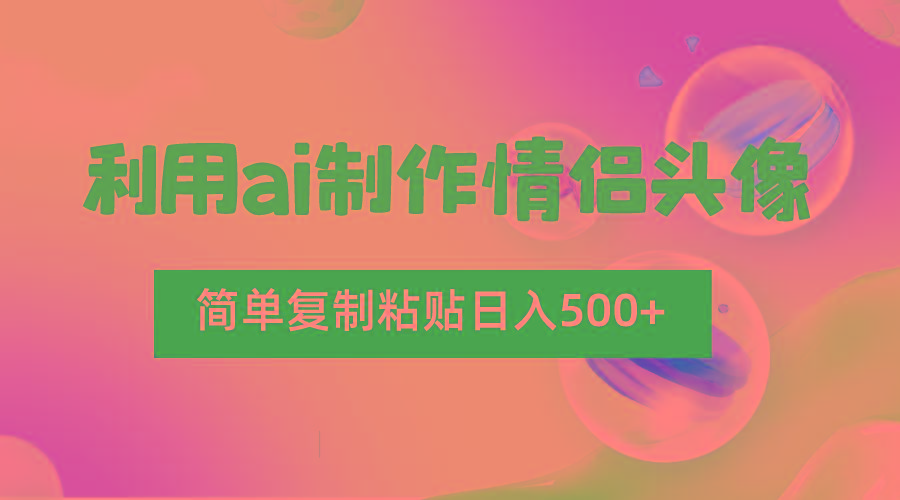 利用ai制作情侣头像，简单复制粘贴日入500+，零成本适合新手制作-Xiaobei云