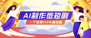 AI制作微短剧实操教程，今年最大风口一个视频100W播放量，附详细实操+变现计划-Xiaobei云