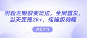 男粉无限裂变玩法，全网首发，当天变现2k+，保姆级教程【永久更新】【揭秘】-Xiaobei云