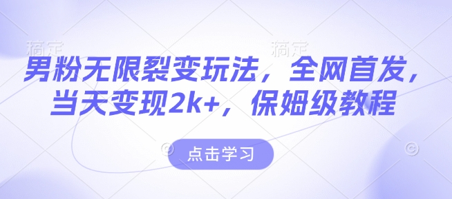 男粉无限裂变玩法，全网首发，当天变现2k+，保姆级教程【永久更新】【揭秘】-Xiaobei云