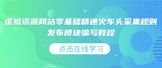 虚拟资源网站零基础精通火车头采集规则发布模块编写教程-Xiaobei云