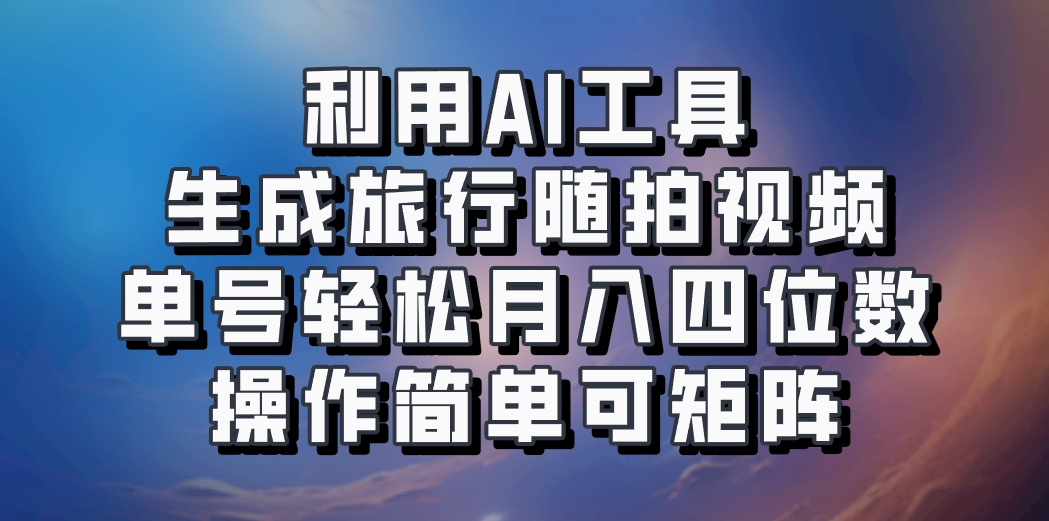 利用AI工具生成旅行随拍视频，单号轻松月入四位数，操作简单可矩阵-Xiaobei云