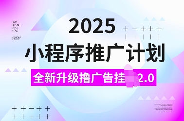 2025小程序推广计划，全新升级撸广告挂JI2.0玩法，日入多张，小白可做【揭秘】-Xiaobei云
