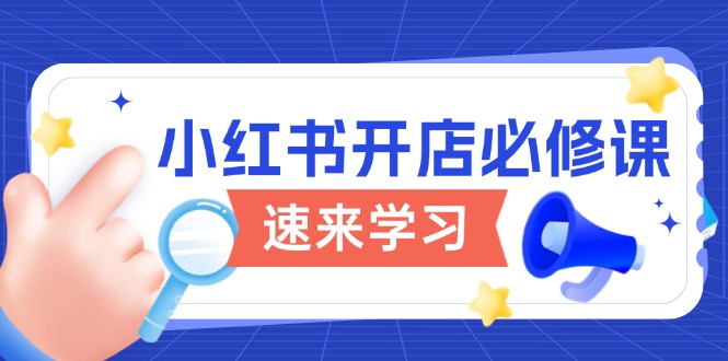 小红书开店必修课，详解开店流程与玩法规则，开启电商变现之旅-Xiaobei云
