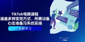 TikTok电商课程：涵盖多种变现方式、所需设备、心态准备及系统实操-Xiaobei云