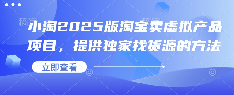 小淘2025版淘宝卖虚拟产品项目，提供独家找货源的方法-Xiaobei云