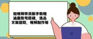 短视频带货新手教程：涵盖账号搭建，选品，文案提取，视频制作等-Xiaobei云