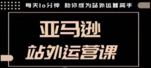 聪明的跨境人都在学的亚马逊站外运营课，每天10分钟，手把手教你成为站外运营高手-Xiaobei云