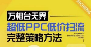 超低PPC低价扫流完整策略方法，最新低价扫流底层逻辑，万相台无界低价扫流实战流程方法-Xiaobei云