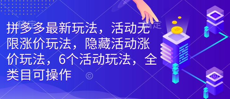 拼多多最新玩法，活动无限涨价玩法，隐藏活动涨价玩法，6个活动玩法，全类目可操作-Xiaobei云