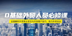 0基础外贸人员必修课：全面解析外贸商业定位与开发客户技巧，助力外贸创业-Xiaobei云