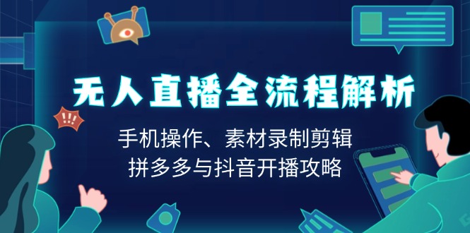 无人直播全流程解析：手机操作、素材录制剪辑、拼多多与抖音开播攻略-Xiaobei云