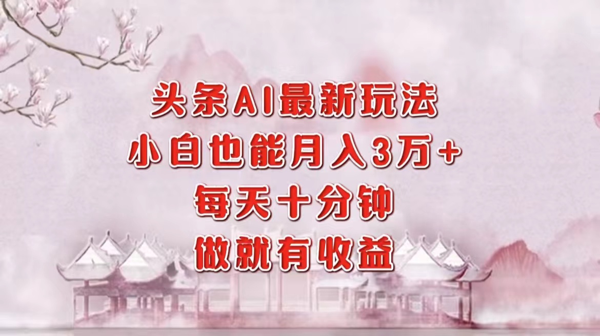 头条AI最新玩法，小白轻松月入三万＋，每天十分钟，做就有收益-Xiaobei云