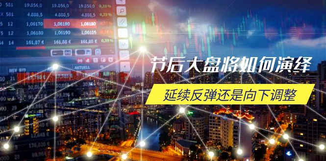 节后大盘将如何演绎，延续反弹还是向下调整，关键时间点和空间位待解-Xiaobei云