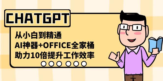 CHATGPT从小白到精通，助力10倍提升工作效率，AI神器+OFFICE全家桶-Xiaobei云