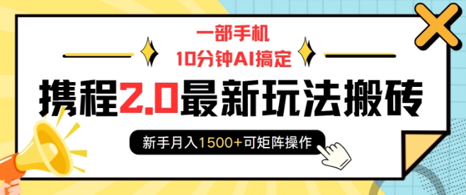 一部手机10分钟AI搞定，携程2.0最新玩法搬砖，新手月入1500+可矩阵操作-Xiaobei云