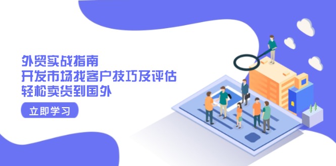 外贸实战指南：开发市场找客户技巧及评估，轻松卖货到国外-Xiaobei云