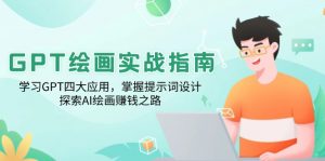 GPT绘画实战指南：学习GPT四大应用，掌握提示词设计，探索AI绘画赚钱之路-Xiaobei云